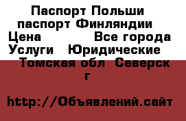 Паспорт Польши, паспорт Финляндии › Цена ­ 1 000 - Все города Услуги » Юридические   . Томская обл.,Северск г.